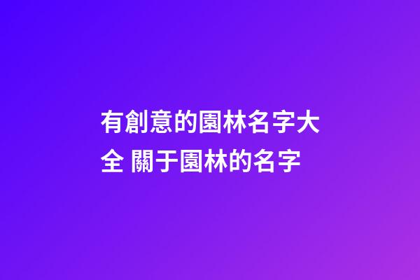 有創意的園林名字大全 關于園林的名字-第1張-公司起名-玄機派